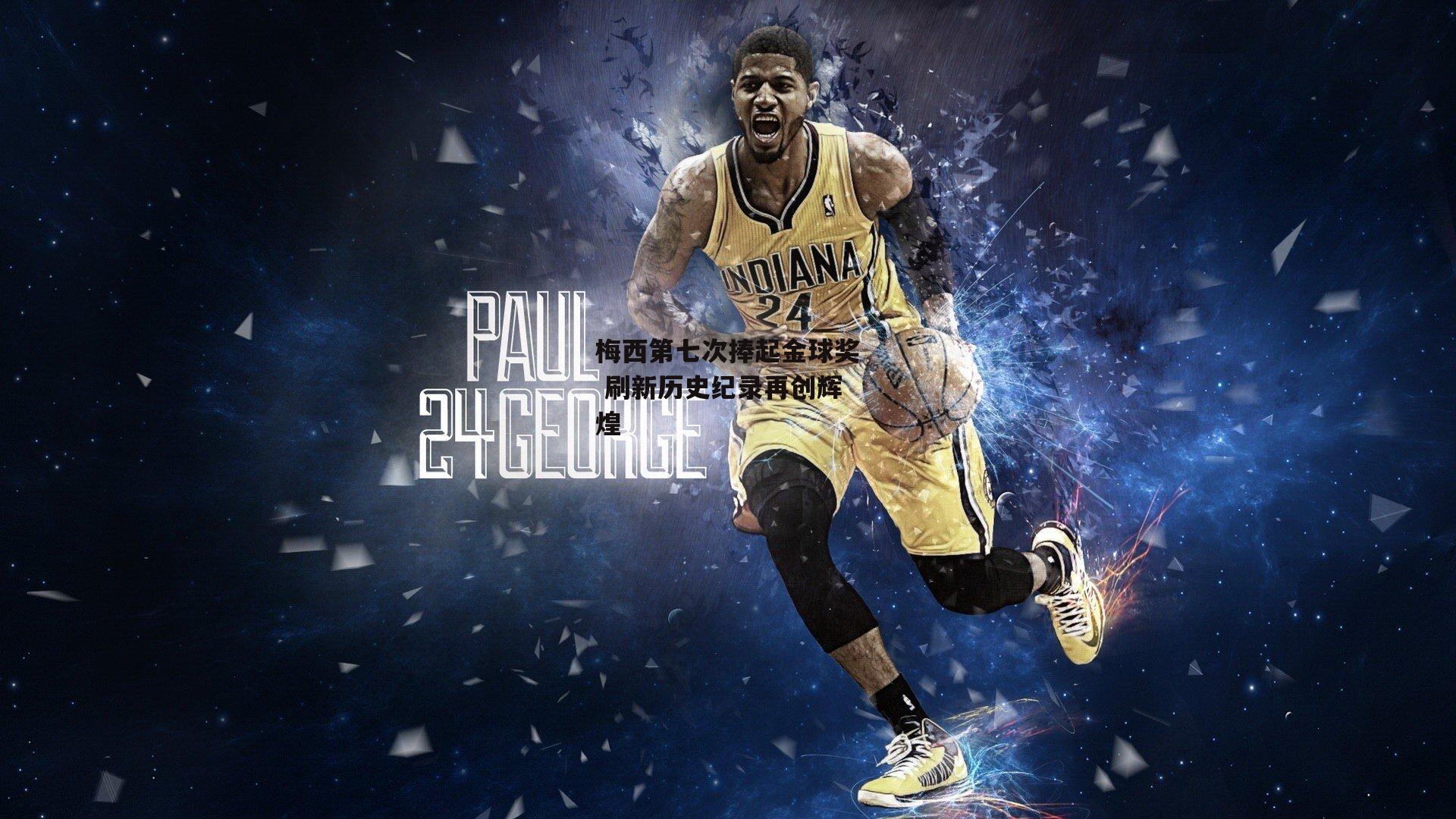 梅西第七次捧起金球奖 刷新历史纪录再创辉煌