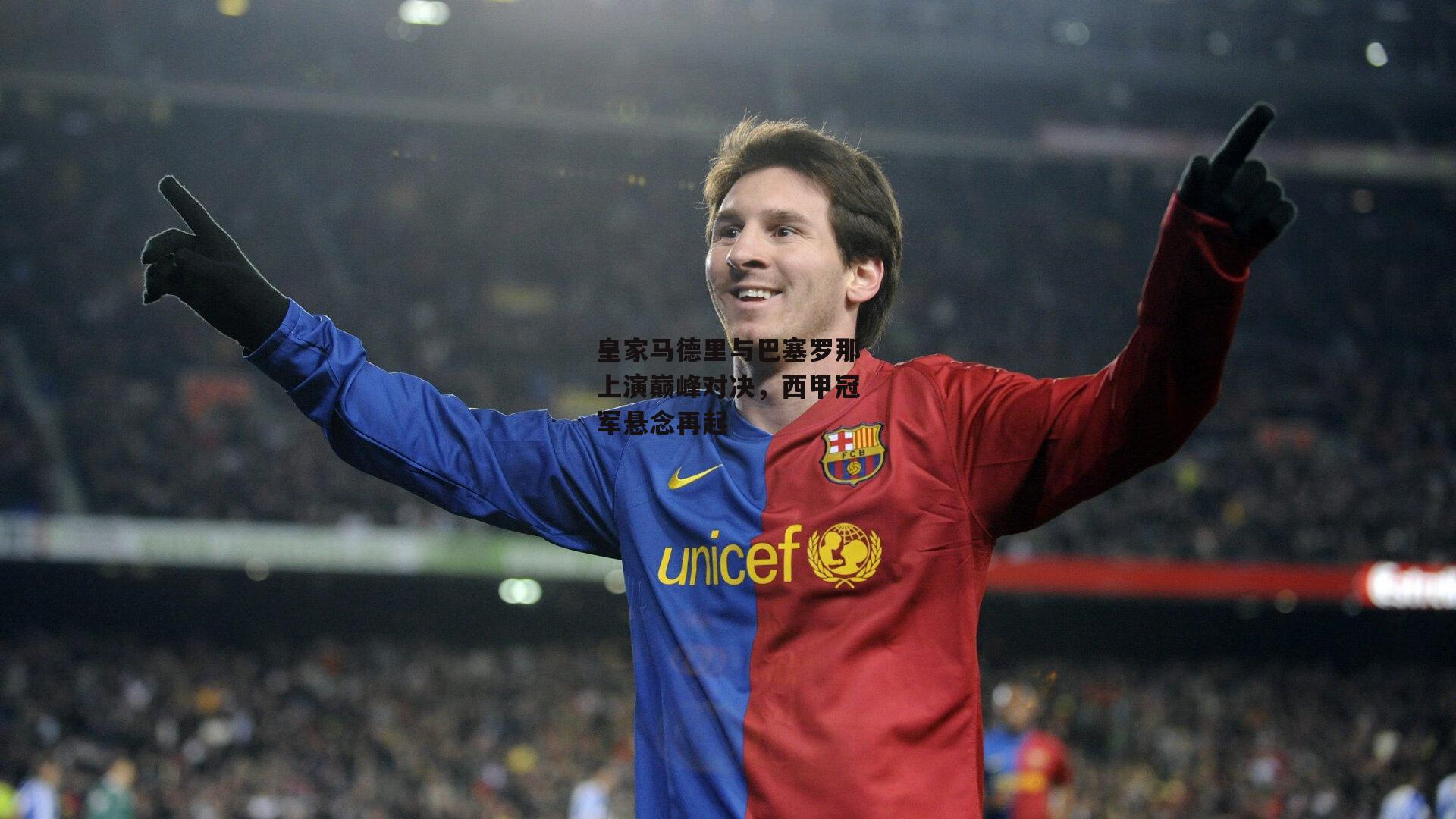 皇家马德里与巴塞罗那上演巅峰对决，西甲冠军悬念再起