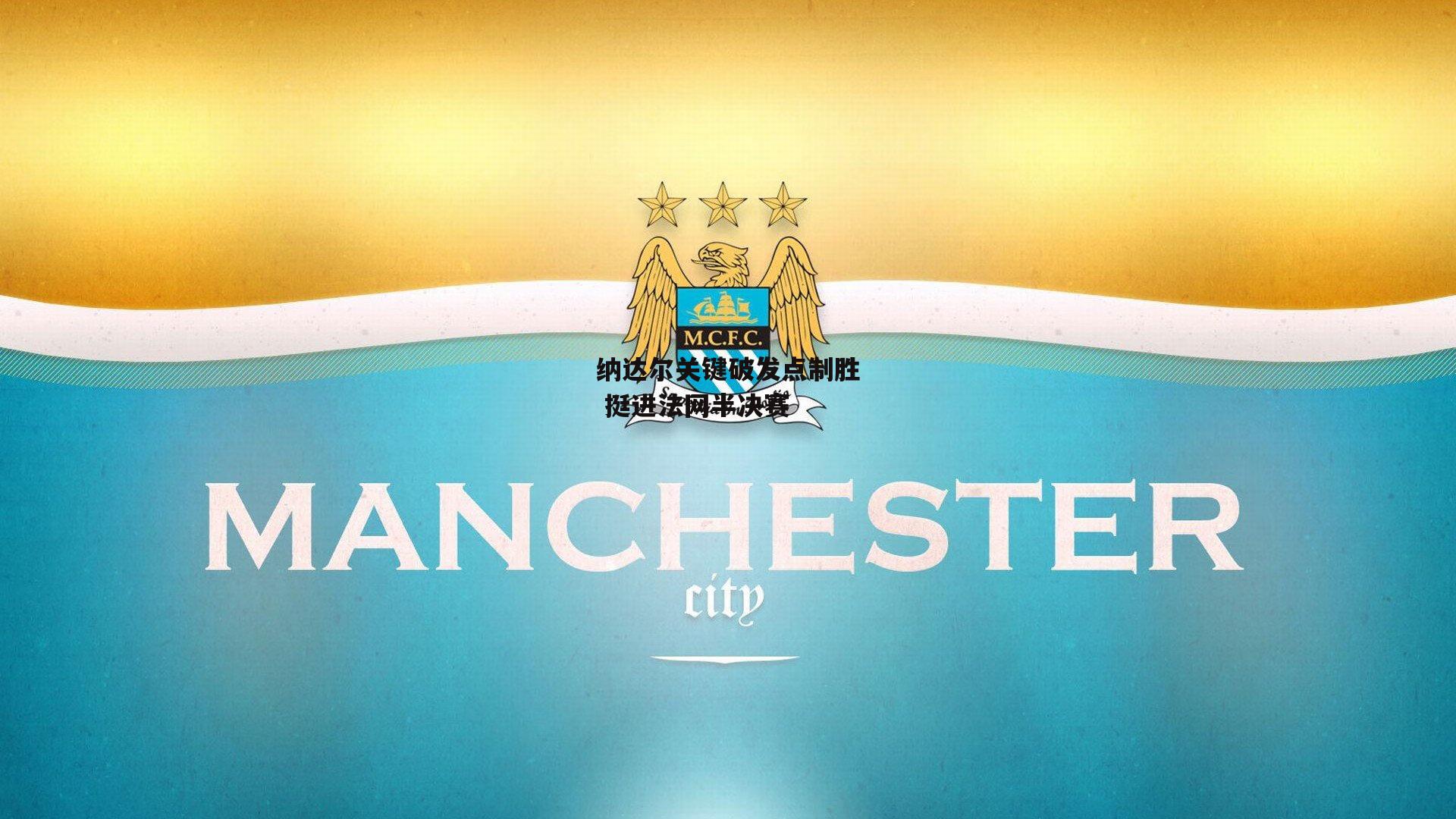 纳达尔关键破发点制胜 挺进法网半决赛