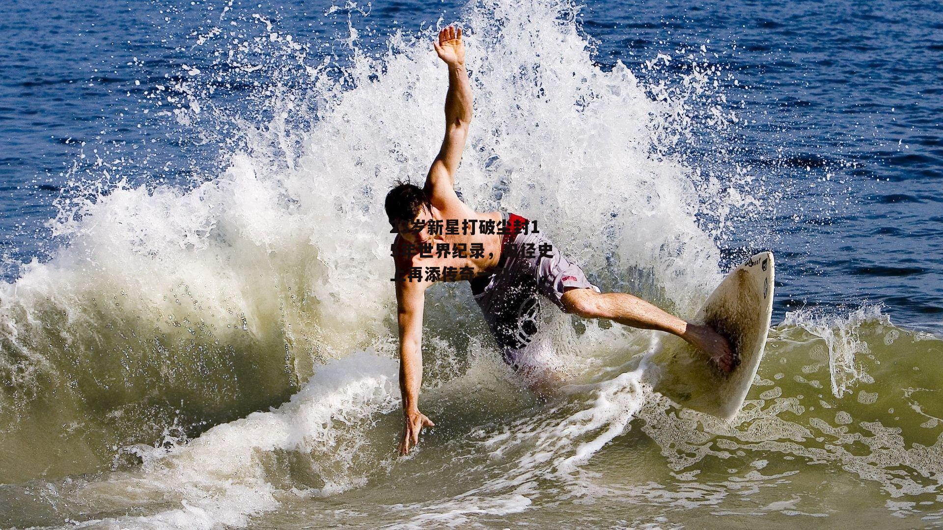 23岁新星打破尘封15年世界纪录,田径史上再添传奇一刻