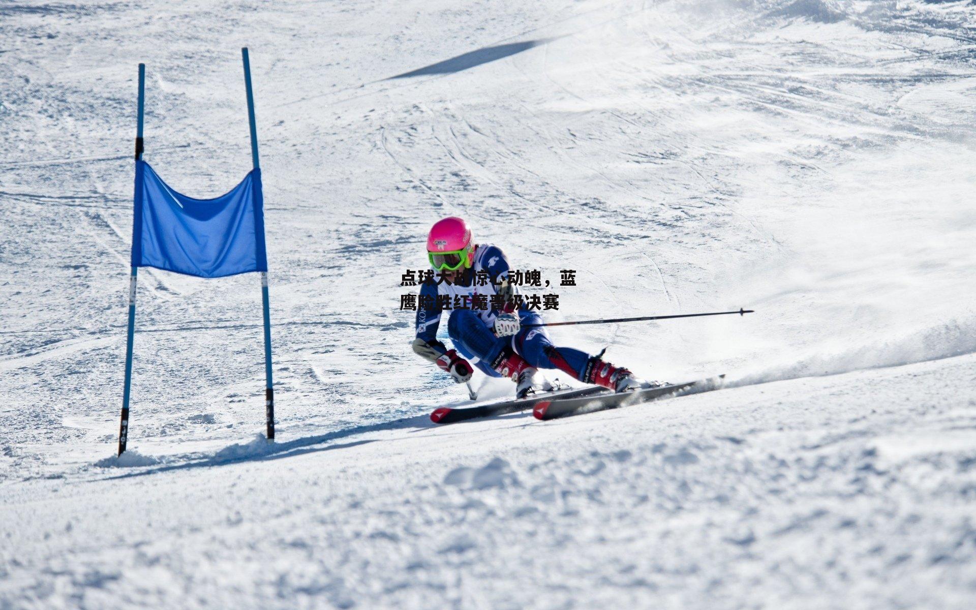 点球大战惊心动魄,蓝鹰险胜红魔晋级决赛