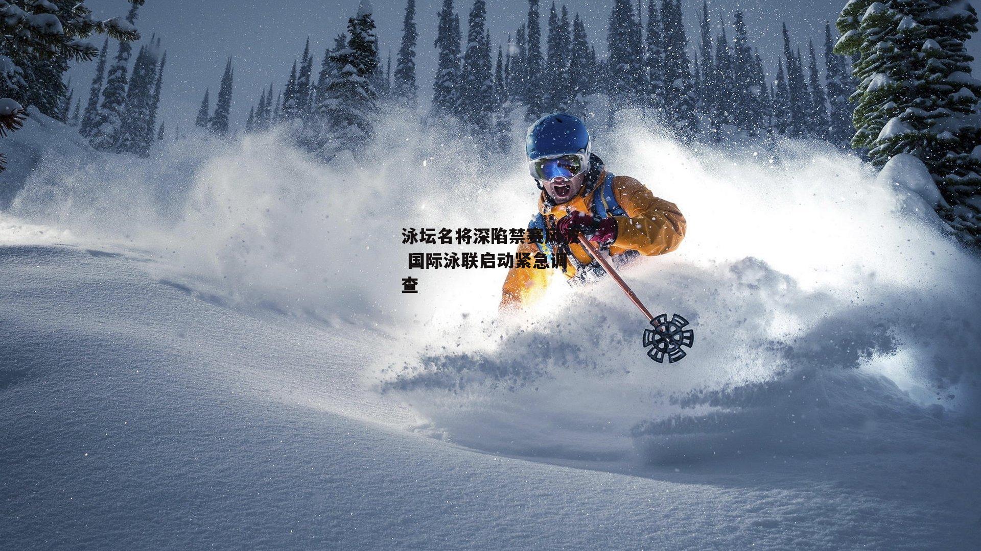 泳坛名将深陷禁赛风波 国际泳联启动紧急调查