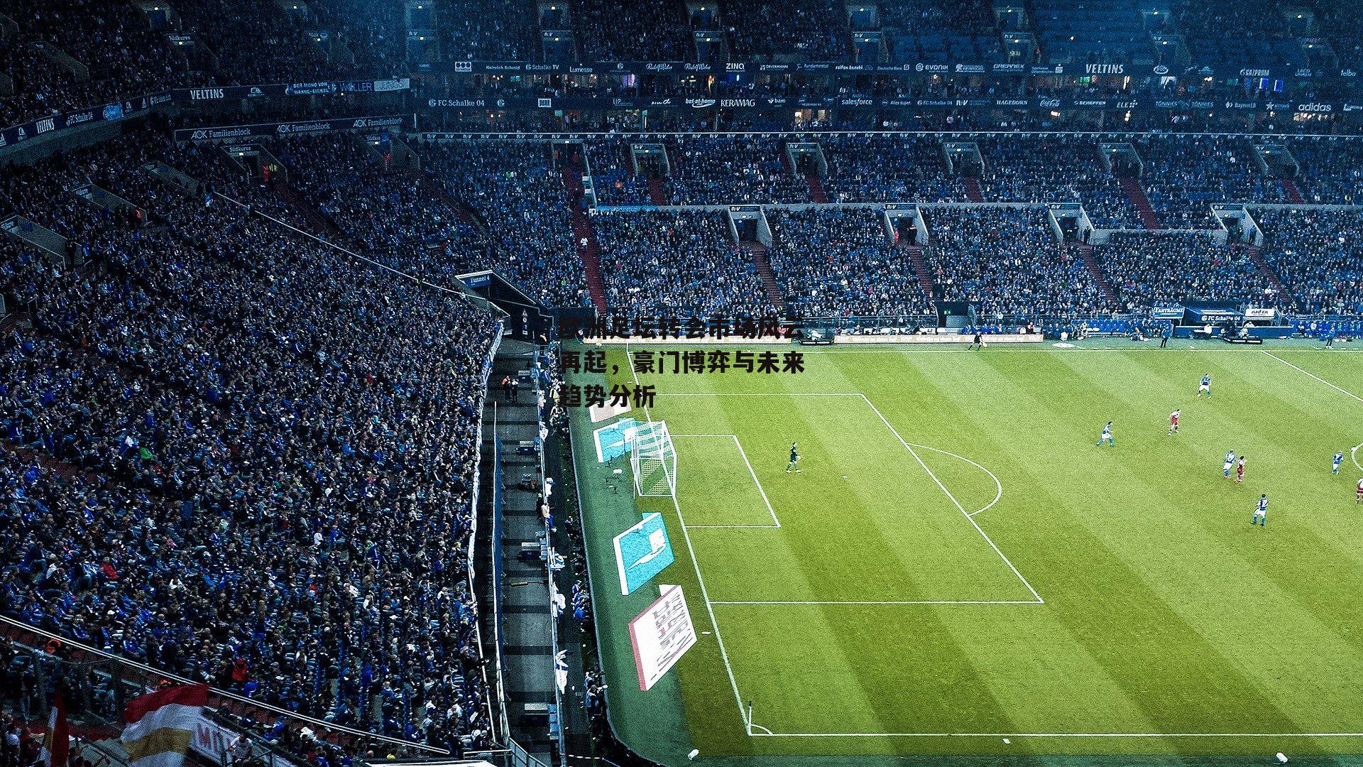 yy易游体育_欧洲足坛转会市场风云再起,豪门博弈与未来趋势分